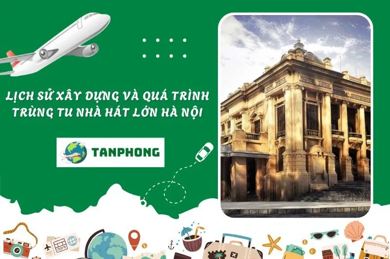 Lịch sử xây dựng và quá trình trùng tu Nhà Hát Lớn Hà Nội