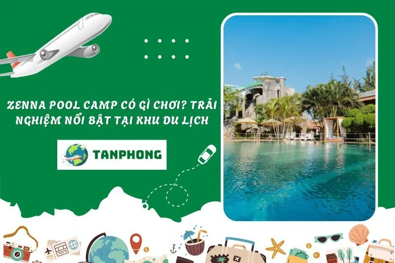Zenna Pool Camp có gì chơi? Trải nghiệm nổi bật tại khu du lịch